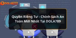 Quyền Riêng Tư - Chính Sách An Toàn Mới Nhất Tại DOLA789