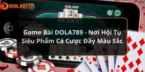 Game Bài DOLA789 - Nơi Hội Tụ Siêu Phẩm Cá Cược Đầy Màu Sắc